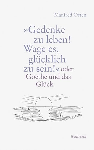 »Gedenke zu leben! Wage es, glücklich zu sein!«: oder Goethe und das Glück von Wallstein Verlag GmbH