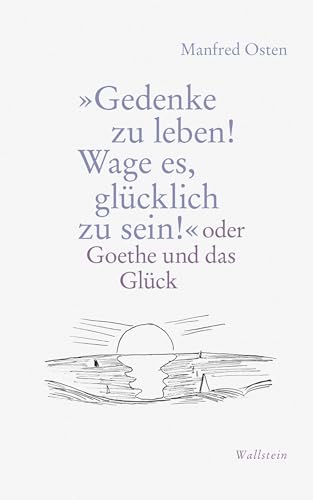 »Gedenke zu leben! Wage es, glücklich zu sein!«: oder Goethe und das Glück