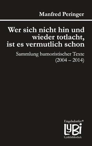 Wer sich nicht hin und wieder totlacht, ist es vermutlich schon: Sammlung humoristischer Texte (2004 - 2014) (Engelsdorfer Lyrikbibliothek)