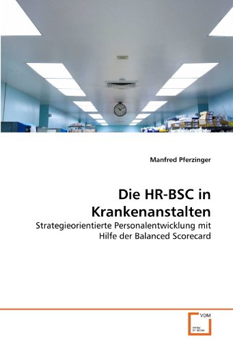 Die HR-BSC in Krankenanstalten: Strategieorientierte Personalentwicklung mit Hilfe der Balanced Scorecard von VDM Verlag Dr. Müller