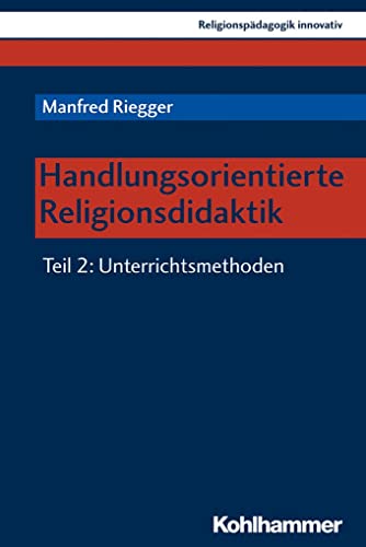 Handlungsorientierte Religionsdidaktik: Teil 2: Unterrichtsmethoden (Religionspädagogik innovativ, 28, Band 28) von Kohlhammer W.