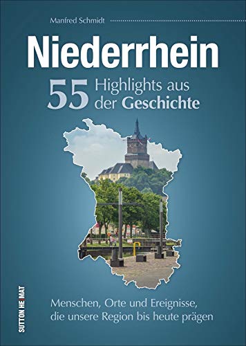 Niederrhein. 55 Highlights aus der Geschichte. Menschen, Orte und Ereignisse die unsere Region bis heute prägen. Reich bebilderte Schlaglichter. (Sutton Heimatarchiv)