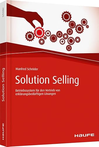 Solution Selling: Betriebssystem für den Vertrieb von erklärungsbedürftigen Lösungen (Haufe Fachbuch)