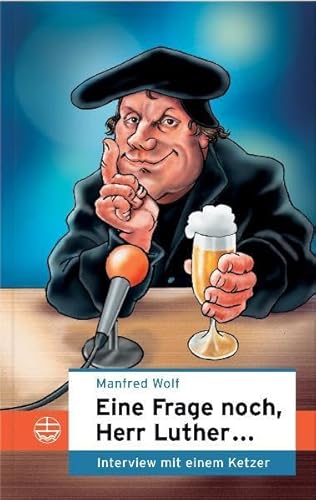 Eine Frage noch, Herr Luther...: Interview mit einem Ketzer