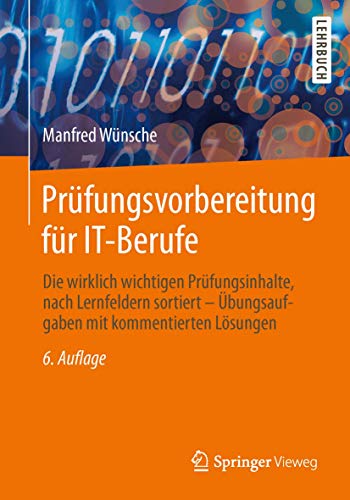 Prüfungsvorbereitung für IT-Berufe: Die wirklich wichtigen Prüfungsinhalte, nach Lernfeldern sortiert – Übungsaufgaben mit kommentierten Lösungen