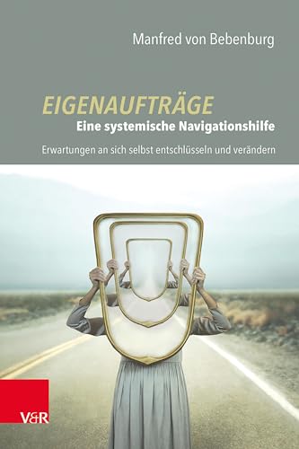 Eigenaufträge: Eine systemische Navigationshilfe: Erwartungen an sich selbst entschlüsseln und verändern