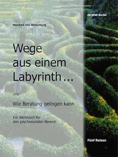 Wege aus einem Labyrinth...: Wie Beratung gelingen kann. Ein Werkbuch für den psychosozialen Bereich