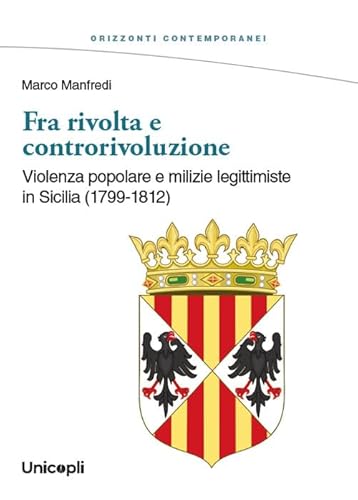 Fra rivolta e controrivoluzione. Violenza popolare e milizie legittimiste in Sicilia (1799-1812) (Orizzonti contemporanei) von Unicopli