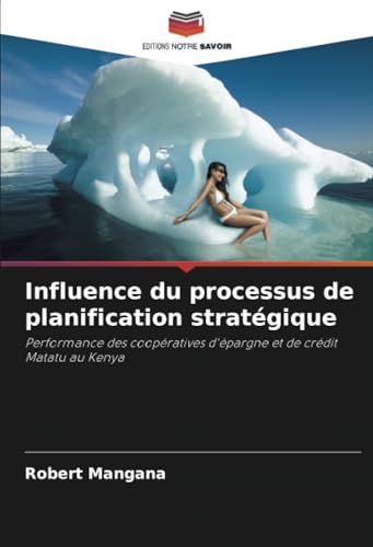 Influence du processus de planification stratégique: Performance des coopératives d'épargne et de crédit Matatu au Kenya von Editions Notre Savoir
