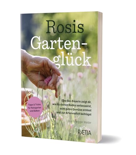 Rosis Gartenglück: Eine Bio-Bäuerin zeigt dir, wie du deinen Boden verbesserst, echt gutes Gemüse erntest und zur Artenvielfalt beiträgst von Edition Raetia