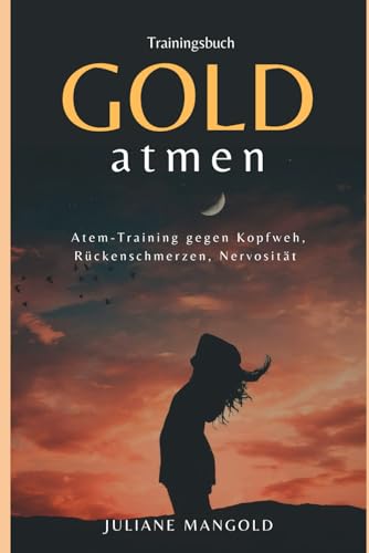 GOLD atmen: Das Trainingsbuch gegen Kopfweh, Rückenschmerzen, Nervosität