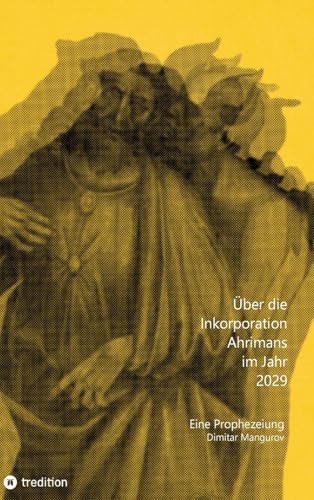 Über die Inkorporation Ahrimans im Jahr 2029: Eine Prophezeiung von tredition