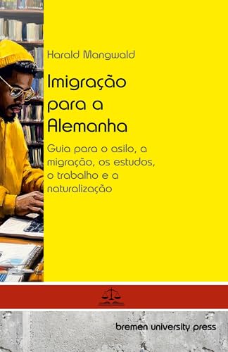 Imigração para a Alemanha: Guia para o asilo, a migração, os estudos, o trabalho e a naturalização von Bremen University Press