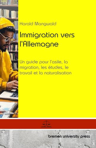 Immigration vers l'Allemagne: Un guide pour l'asile, la migration, les études, le travail et la naturalisation von bremen university press