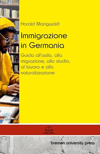 Immigrazione in Germania: Guida all'asilo, alla migrazione, allo studio, al lavoro e alla naturalizzazione von Bremen University Press