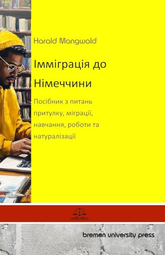 Імміграція до Німеччини: Посібник з питань притулку, міграції, навчання, роботи та натуралізації: ... навч von bremen university press