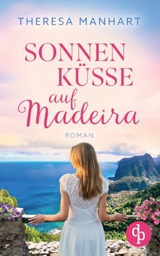 Sonnenküsse auf Madeira: Ein Neuanfang auf der Blumeninsel von dp DIGITAL PUBLISHERS GmbH