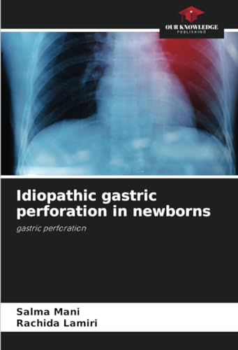 Idiopathic gastric perforation in newborns: gastric perforation von Our Knowledge Publishing
