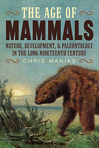 The Age of Mammals: Nature, Development, & Paleontology in the Long Nineteenth Century (Intersections: Histories of Environment, Science, and Technology in the Anthropocene)