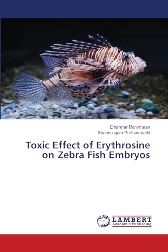 Toxic Effect of Erythrosine on Zebra Fish Embryos: DE von LAP LAMBERT Academic Publishing