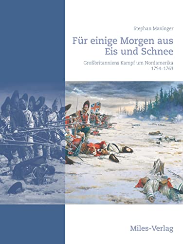 Für einige Morgen aus Eis und Schnee: Großbritanniens Kampf um Nordamerika 1754-1763 von Miles-Verlag