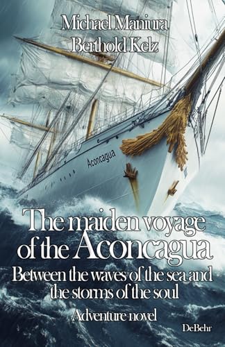 The maiden voyage of the Aconcagua - Between the waves of the sea and the storms of the soul - Adventure novel The maiden voyage of the Aconcagua - Between the waves of the sea and the storms of the soul - Adventure novel von DeBehr