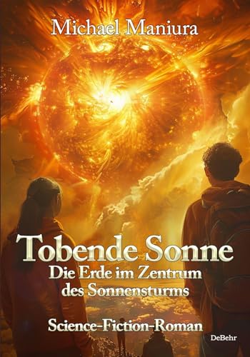 Tobende Sonne - Die Erde im Zentrum des Sonnensturms - Science Fiction-Roman Tobende Sonne - Die Erde im Zentrum des Sonnensturms - Science Fiction-Roman von DeBehr