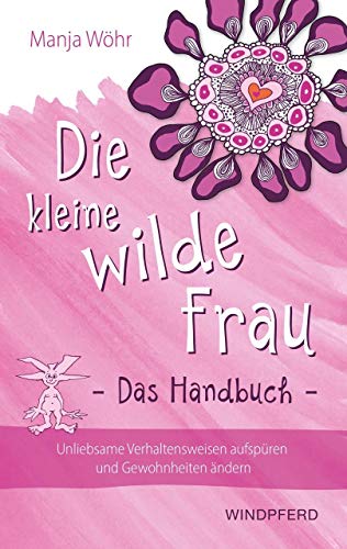 Die kleine wilde Frau – Das Handbuch: Unliebsame Verhaltensweisen aufspüren und Gewohnheiten ändern