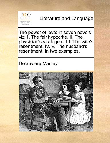 The Power of Love: In Seven Novels Viz. I. the Fair Hypocrite. II. the Physician's Stratagem. III. the Wife's Resentment. IV. V. the Husband's Resentment. in Two Examples.