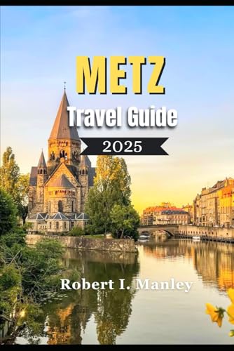 Metz Travel Guide 2025: A definitive local guide to Hidden Gems, Local Secrets & Must-See Attractions for an Unforgettable French Escape Metz Travel Guide 2025: A definitive local guide to Hidden Gems, Local Secrets & Must-See Attractions for an Unforgettable French Escape von Independently published