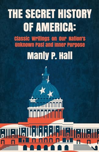 The Secret History of America: Classic Writings on Our Nation's Unknown Past and Inner Purpose : Classic Writings on Our Nation's Unknown Past and Inner Purpose by Manly P. Hall, Mitch Horowitz von Lushena Books