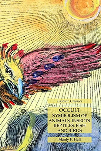 Occult Symbolism of Animals, Insects, Reptiles, Fish and Birds: Esoteric Classics