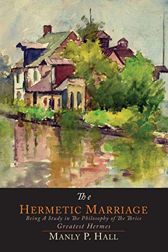 The Hermetic Marriage: Being a Study in the Philosophy of the Thrice Greatest Hermes The Hermetic Marriage: Being a Study in the Philosophy of the Thrice Greatest Hermes