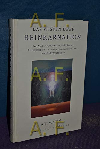 Das Wissen über Reinkarnation: Was Mythen, Christentum, Buddhismus, Anthroposophie und heutige Naturwissenschaftler zur Wiedergeburt sagen