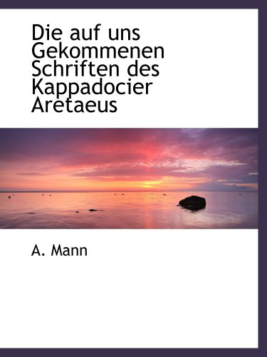 Die auf uns Gekommenen Schriften des Kappadocier Aretaeus
