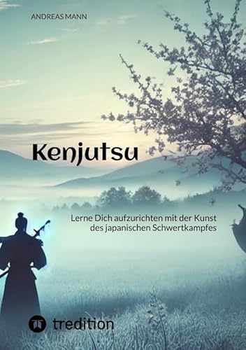 Kenjutsu: Lerne Dich aufzurichten mit der Kunst des japanischen Schwertkampfes Kenjutsu: Lerne Dich aufzurichten mit der Kunst des japanischen Schwertkampfes von tredition