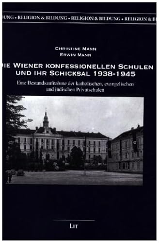 Die Wiener konfessionellen Schulen und ihr Schicksal 1938-1945: Eine Bestandsaufnahme der katholischen, evangelischen und jüdischen Privatschulen Die Wiener konfessionellen Schulen und ihr Schicksal 1938-1945: Eine Bestandsaufnahme der katholischen, evangelischen und jüdischen Privatschulen