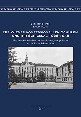 Die Wiener konfessionellen Schulen und ihr Schicksal 1938-1945: Eine Bestandsaufnahme der katholischen, evangelischen und jüdischen Privatschulen Die Wiener konfessionellen Schulen und ihr Schicksal 1938-1945: Eine Bestandsaufnahme der katholischen, evangelischen und jüdischen Privatschulen