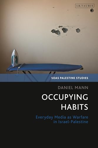 Occupying Habits: Everyday Media as Warfare in Israel-Palestine (SOAS Palestine Studies)