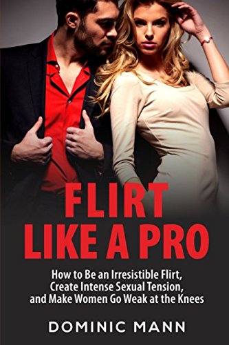Flirt Like a Pro: How to Be an Irresistible Flirt, Create Intense Sexual Tension, and Make Women Go Weak at the Knees von Independently published