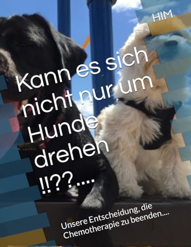 Kann es sich nicht nur um Hunde drehen !!??....: Unsere Entscheidung, die Chemotherapie zu beenden....