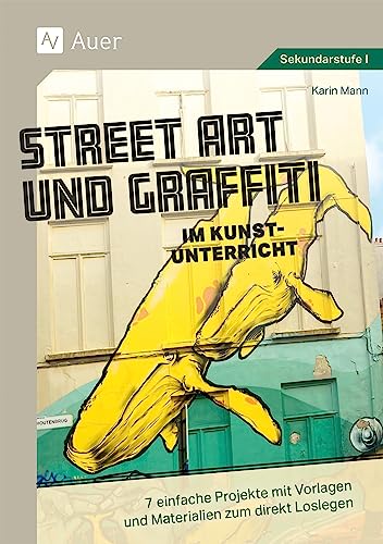 Street Art und Graffiti im Kunstunterricht: 7 einfache Projekte mit Vorlagen und Materialien zum direkt Loslegen (5. bis 10. Klasse) von Auer Verlag in der AAP Lehrerwelt GmbH