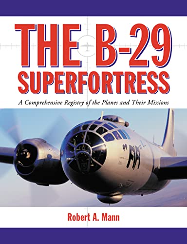 The B-29 Superfortress: A Comprehensive Registry of the Planes and Their Missions von McFarland
