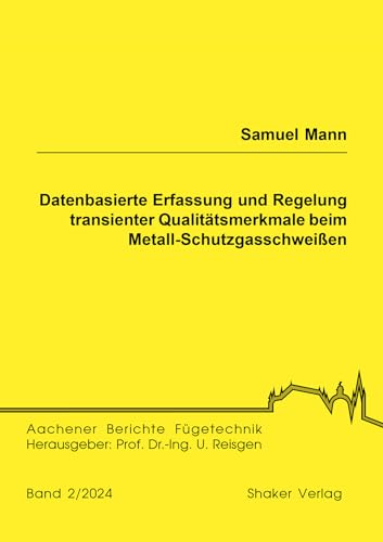 Datenbasierte Erfassung und Regelung transienter Qualitätsmerkmale beim Metall-Schutzgasschweißen (Aachener Berichte Fügetechnik) von Shaker