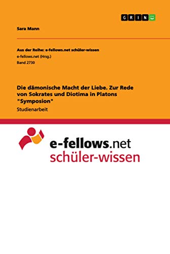 Die dämonische Macht der Liebe. Zur Rede von Sokrates und Diotima in Platons "Symposion" Die dämonische Macht der Liebe. Zur Rede von Sokrates und Diotima in Platons "Symposion" von Grin Verlag