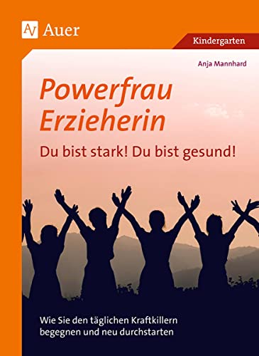 Powerfrau Erzieherin: Du bist stark!Du bist gesund: Wie Sie den täglichen Kraftkillern begegnen und neu durchstarten (Kindergarten)