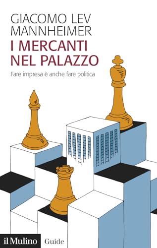 I mercanti nel palazzo. Fare impresa è anche fare politica (Guide) von Il Mulino