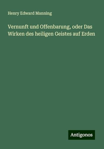 Vernunft und Offenbarung, oder Das Wirken des heiligen Geistes auf Erden von Antigonos Verlag