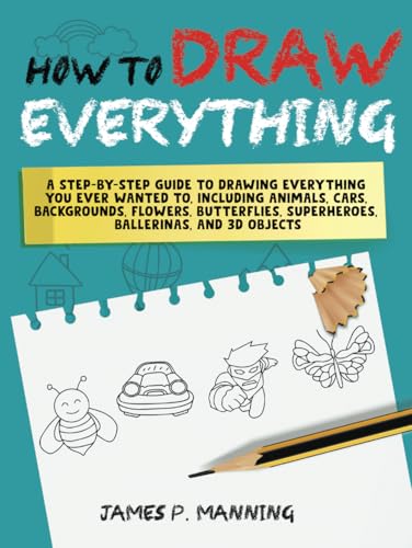 How to Draw Everything for Beginners: A step-by-step guide to drawing everything you ever wanted to including animals, cars, backgrounds, flowers, butterflies, superheroes, ballerinas, and 3D objects von Independently published