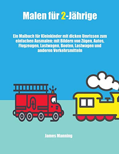 Malen für 2-Jährige (Züge, Autos, Flugzeuge und Boote): Ein Malbuch für Kleinkinder mit dicken Umrissen zum einfachen Ausmalen: mit Bildern von Zügen, ... Booten, Lastwagen und anderen Verkehrsmitteln